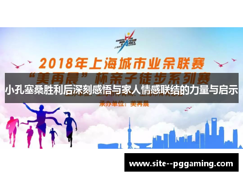小孔塞桑胜利后深刻感悟与家人情感联结的力量与启示 小孔塞桑胜利后深刻感悟与家人情感联结的力量与启示