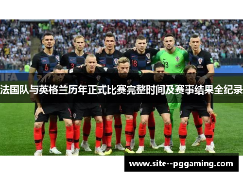 法国队与英格兰历年正式比赛完整时间及赛事结果全纪录