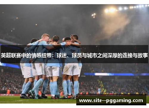 英超联赛中的情感纽带：球迷、球员与城市之间深厚的连接与故事