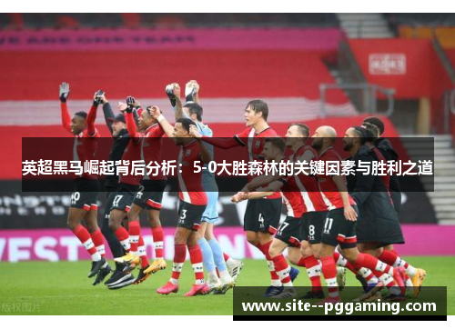 英超黑马崛起背后分析:5-0大胜森林的关键因素与胜利之道 英超黑马崛起背后分析:5-0大胜森林的关键因素与胜利之道