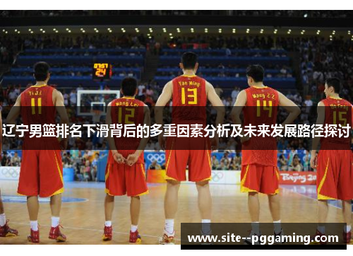 辽宁男篮排名下滑背后的多重因素分析及未来发展路径探讨