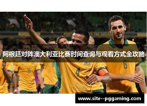 阿根廷对阵澳大利亚比赛时间查询与观看方式全攻略