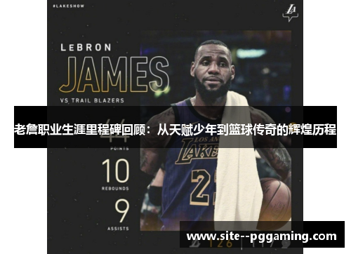 老詹职业生涯里程碑回顾:从天赋少年到篮球传奇的辉煌历程 老詹职业生涯里程碑回顾:从天赋少年到篮球传奇的辉煌历程