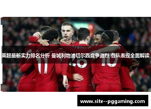 英超最新实力排名分析 曼城利物浦切尔西竞争激烈 各队表现全面解读