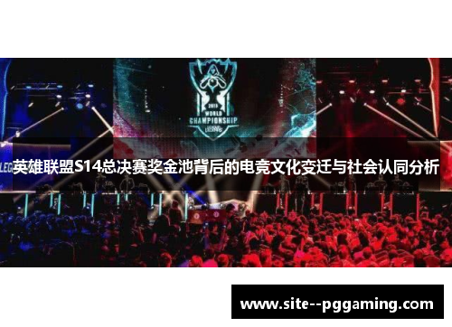 英雄联盟S14总决赛奖金池背后的电竞文化变迁与社会认同分析 英雄联盟S14总决赛奖金池背后的电竞文化变迁与社会认同分析