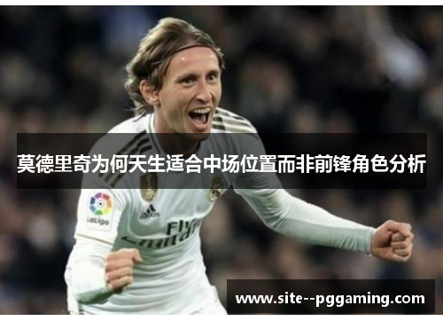 莫德里奇为何天生适合中场位置而非前锋角色分析