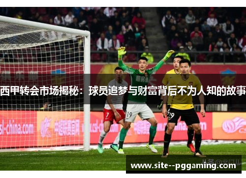 西甲转会市场揭秘：球员追梦与财富背后不为人知的故事