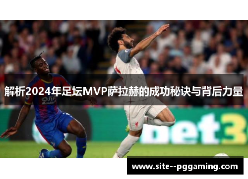 解析2024年足坛MVP萨拉赫的成功秘诀与背后力量