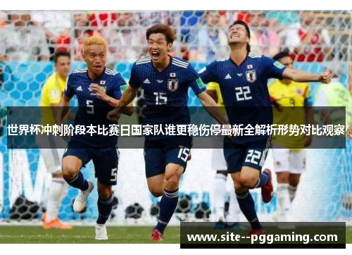 世界杯冲刺阶段本比赛日国家队谁更稳伤停最新全解析形势对比观察 世界杯冲刺阶段本比赛日国家队谁更稳伤停最新全解析形势对比观察