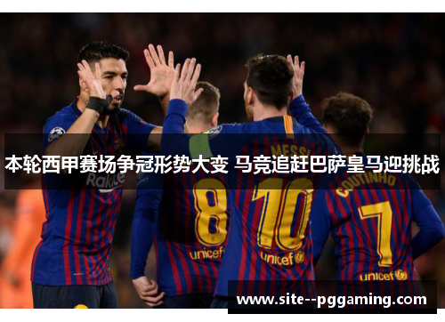 本轮西甲赛场争冠形势大变 马竞追赶巴萨皇马迎挑战