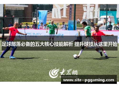 足球部落必备的五大核心技能解析 提升球技从这里开始 足球部落必备的五大核心技能解析 提升球技从这里开始