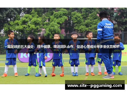 踢足球的五大益处：提升健康、增进团队合作、促进心理成长等多重优势解析