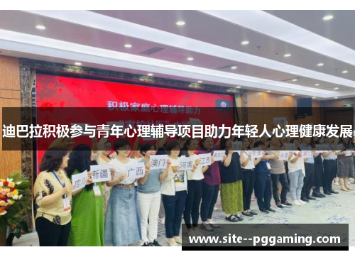 迪巴拉积极参与青年心理辅导项目助力年轻人心理健康发展 迪巴拉积极参与青年心理辅导项目助力年轻人心理健康发展