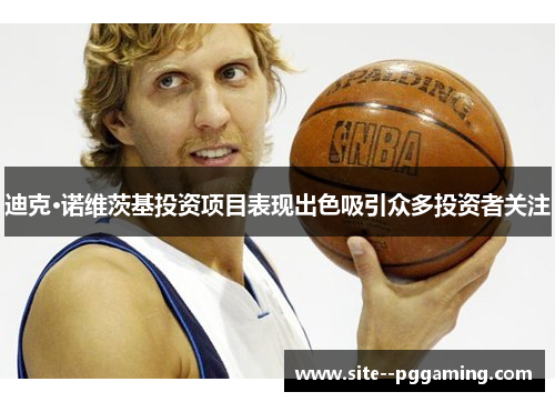 迪克·诺维茨基投资项目表现出色吸引众多投资者关注 迪克·诺维茨基投资项目表现出色吸引众多投资者关注