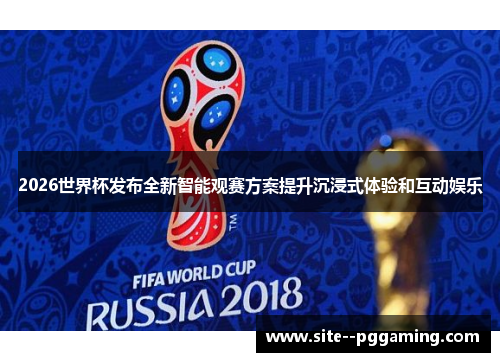 2026世界杯发布全新智能观赛方案提升沉浸式体验和互动娱乐 2026世界杯发布全新智能观赛方案提升沉浸式体验和互动娱乐