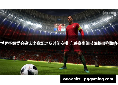 世界杯组委会确认比赛场地及时间安排 完善赛事细节确保顺利举办 世界杯组委会确认比赛场地及时间安排 完善赛事细节确保顺利举办