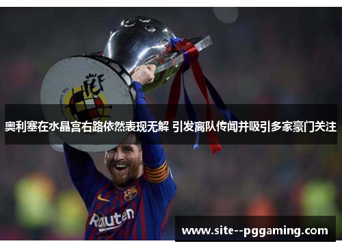 奥利塞在水晶宫右路依然表现无解 引发离队传闻并吸引多家豪门关注