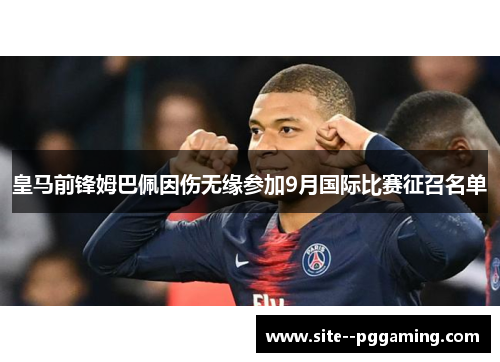 皇马前锋姆巴佩因伤无缘参加9月国际比赛征召名单