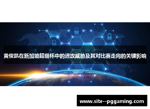 黄俊凯在新加坡超级杯中的进攻威胁及其对比赛走向的关键影响 黄俊凯在新加坡超级杯中的进攻威胁及其对比赛走向的关键影响