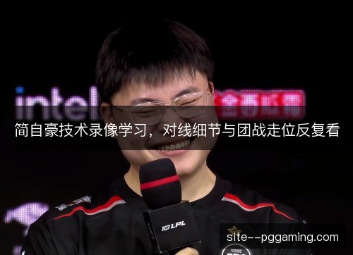 简自豪技术录像学习，对线细节与团战走位反复看